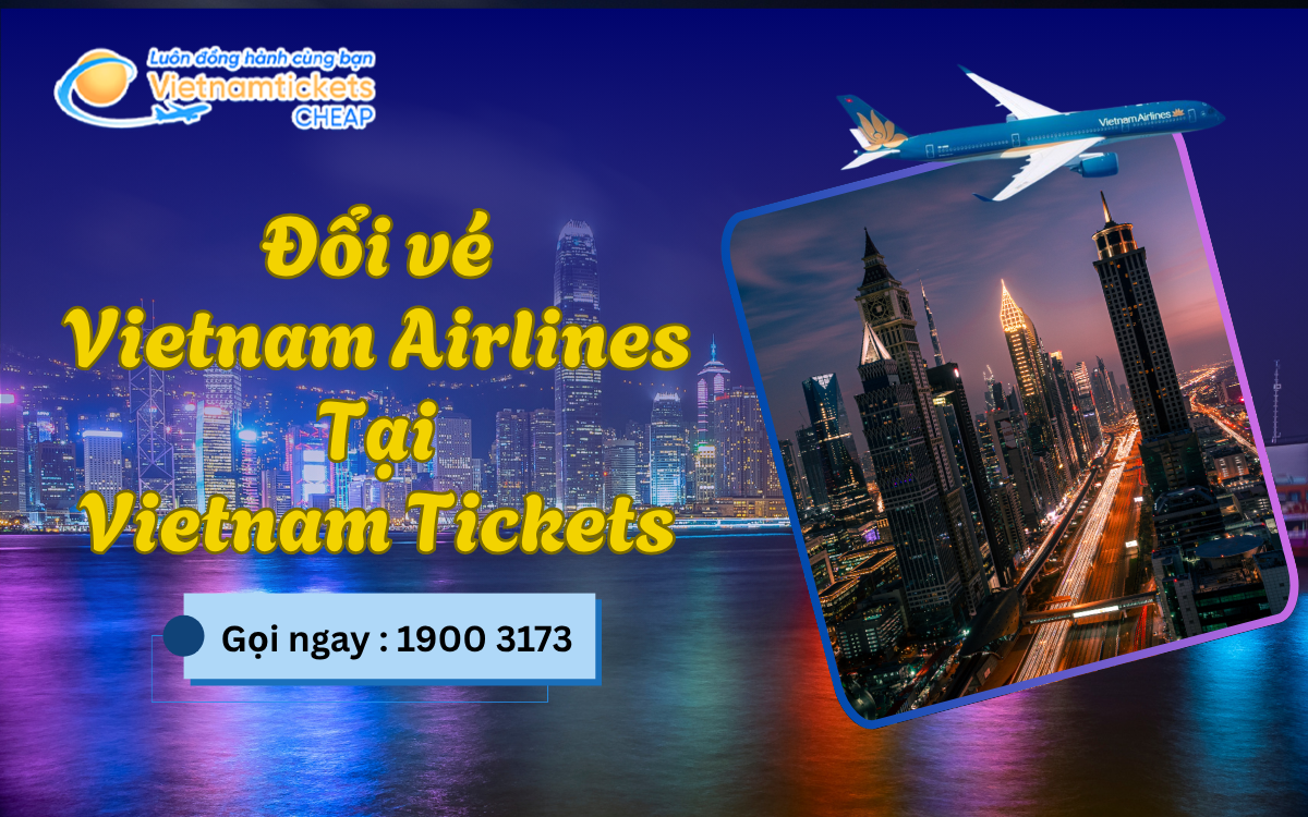 Liên hệ Vietnam Tickets đổi vé ngay