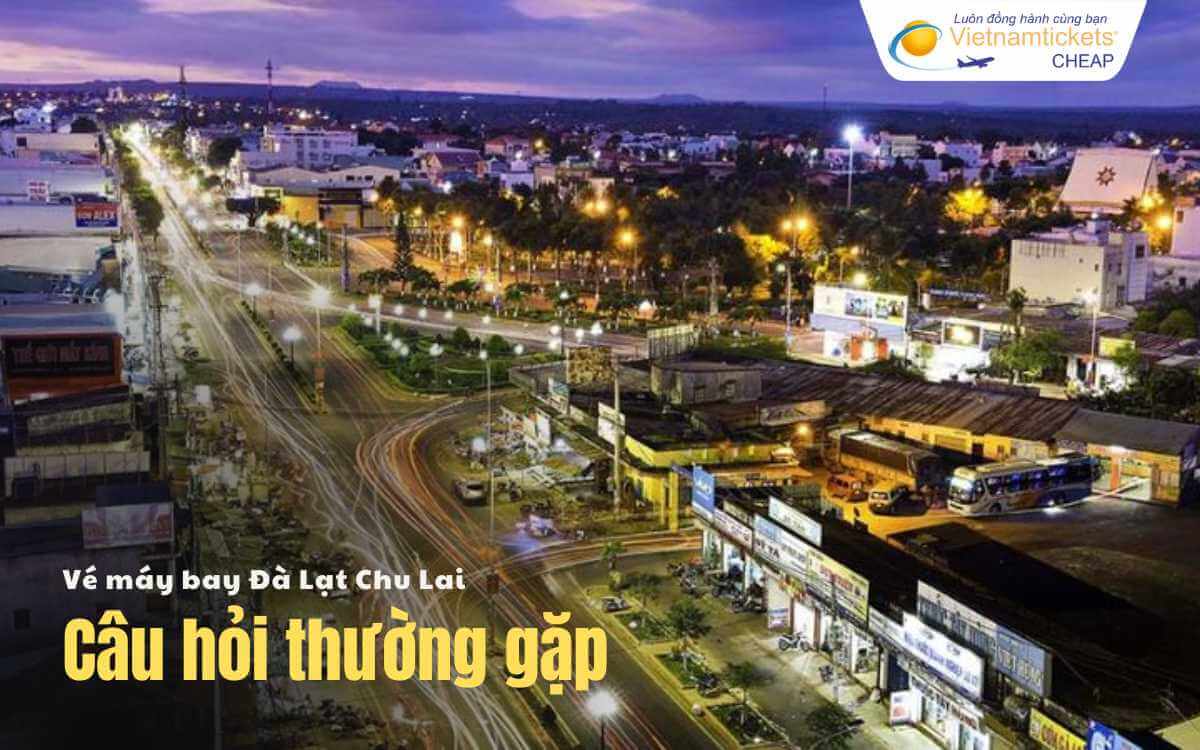 C&acirc;u hỏi thường gặp Đ&agrave; Lạt Chu Lai