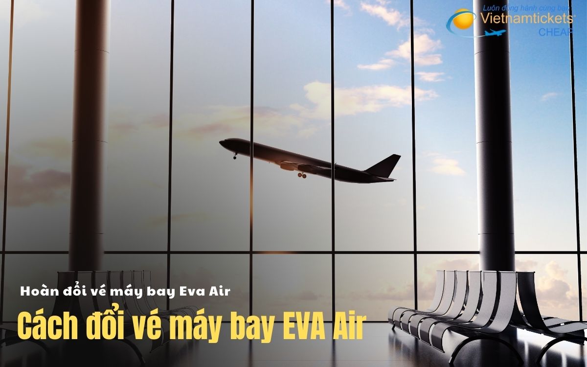 Cách đổi vé máy bay Eva Air
