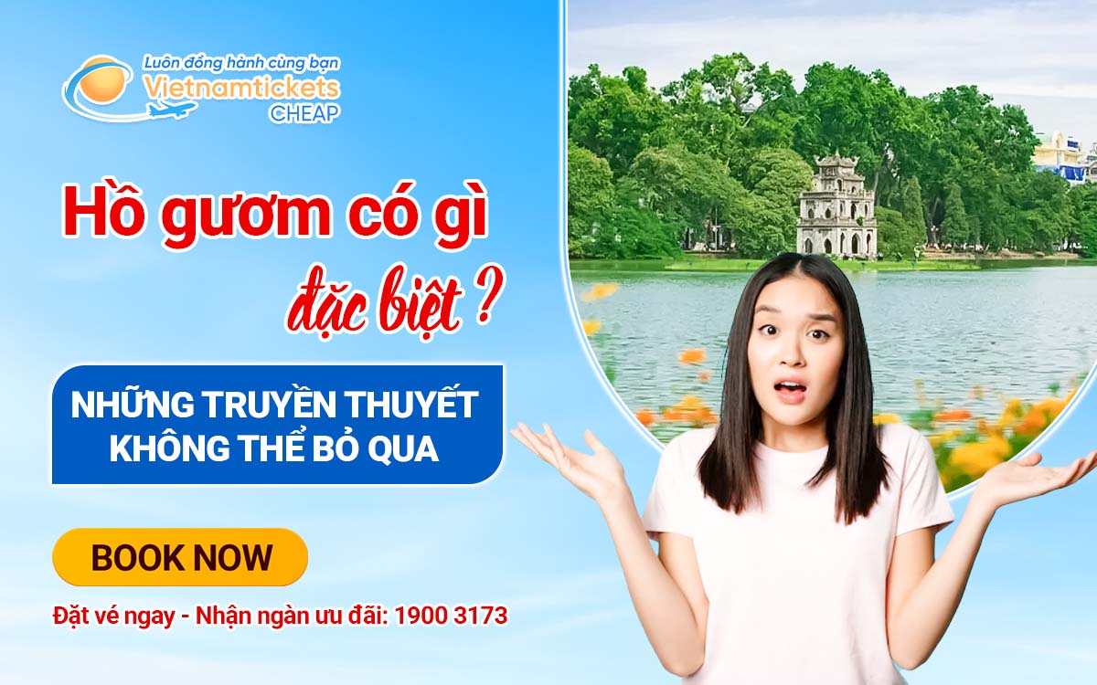 Hồ Gươm có gì đặc biệt? Những truyền thuyết không thể bỏ qua