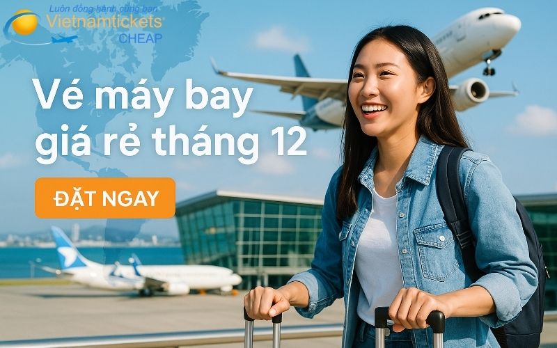 Vé máy bay giá rẻ tháng 12 SIÊU HOT: Vi vu VN chỉ từ 199K