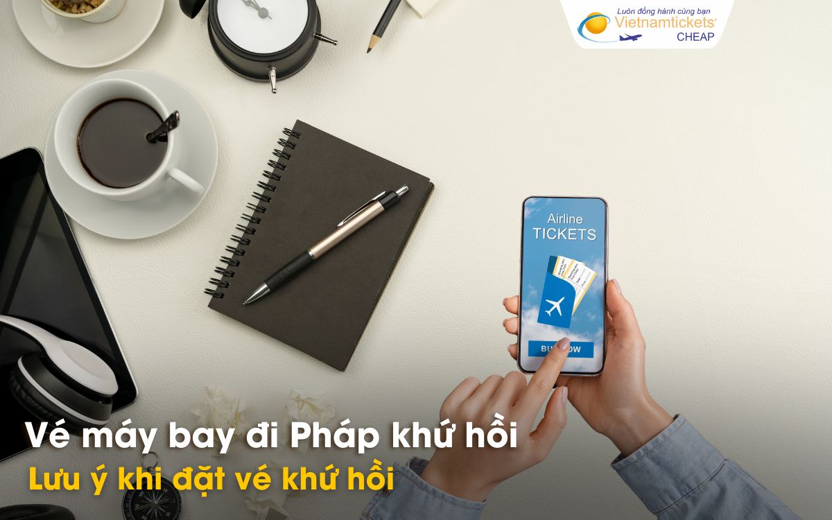 Lưu ý khi đặt vé khứ hồi đi Pháp