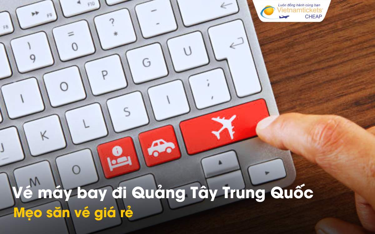 Mẹo săn vé máy bay đi Quảng Tây giá rẻ