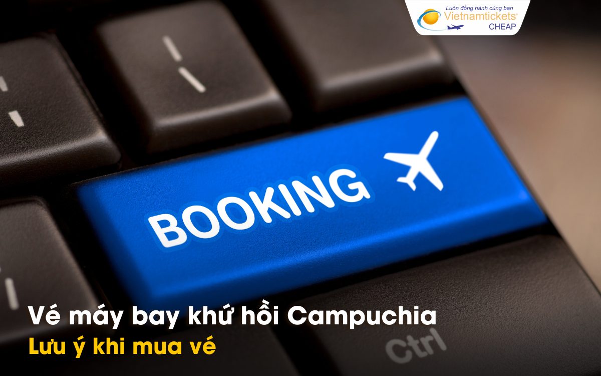Lưu ý khi mua vé đi Campuchia khứ hồi