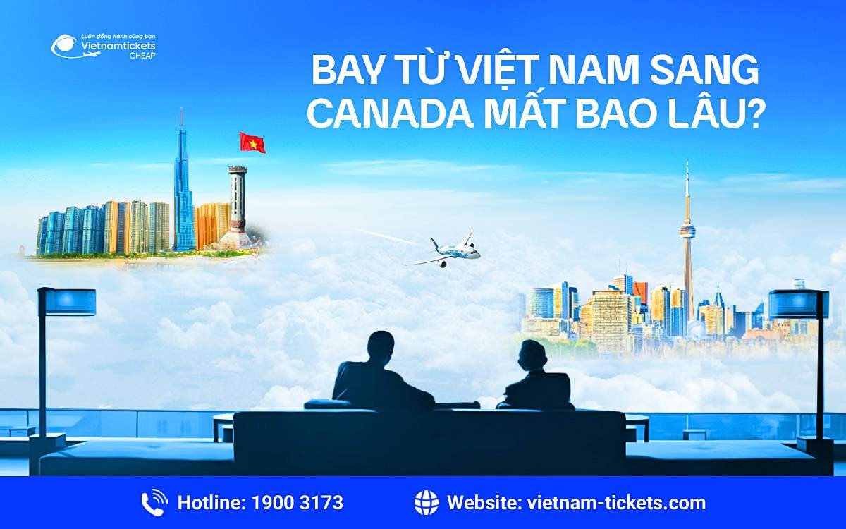 Thời gian bay từ Việt Nam sang Canada mất bao lâu?