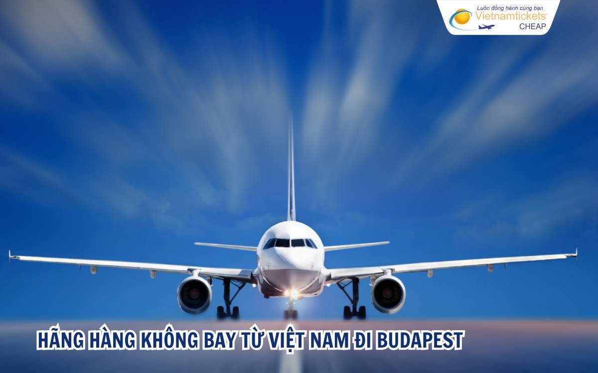 Hãng hàng không bay từ Việt Nam đi Budapest