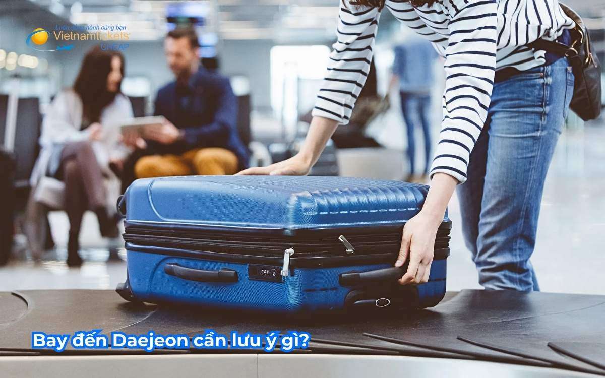 Bay đến Daejeon cần lưu ý gì?