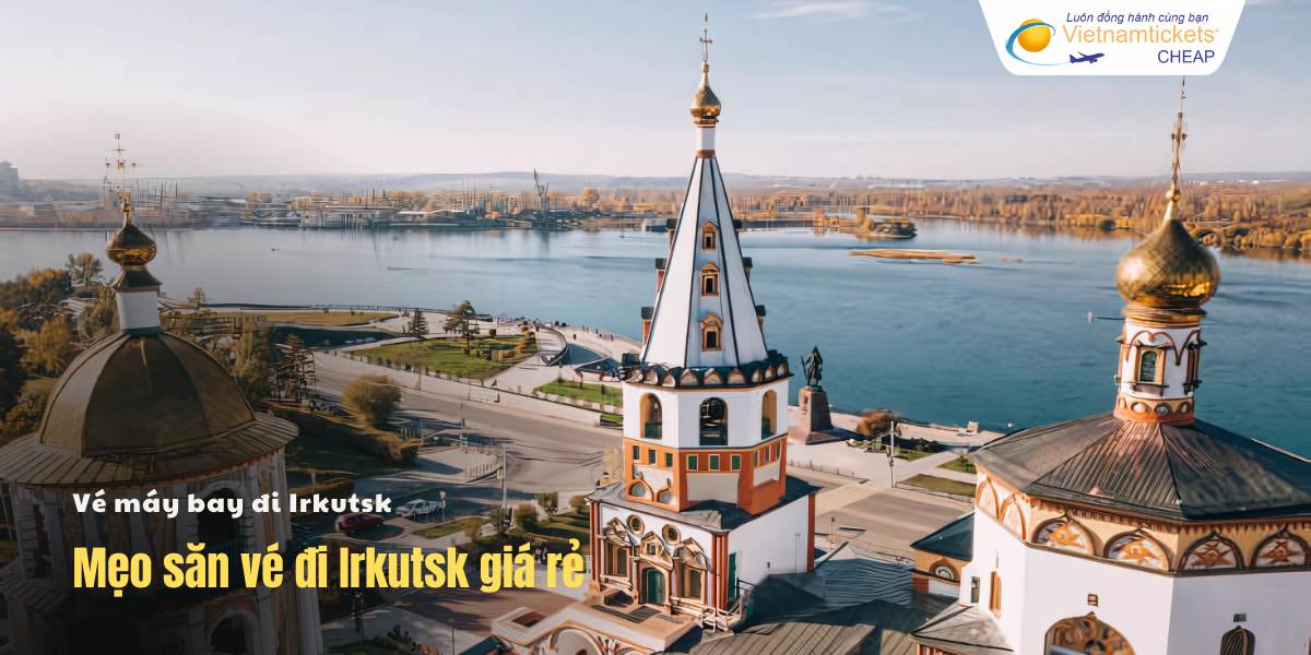 Mẹo săn vé đi Irkutsk giá rẻ