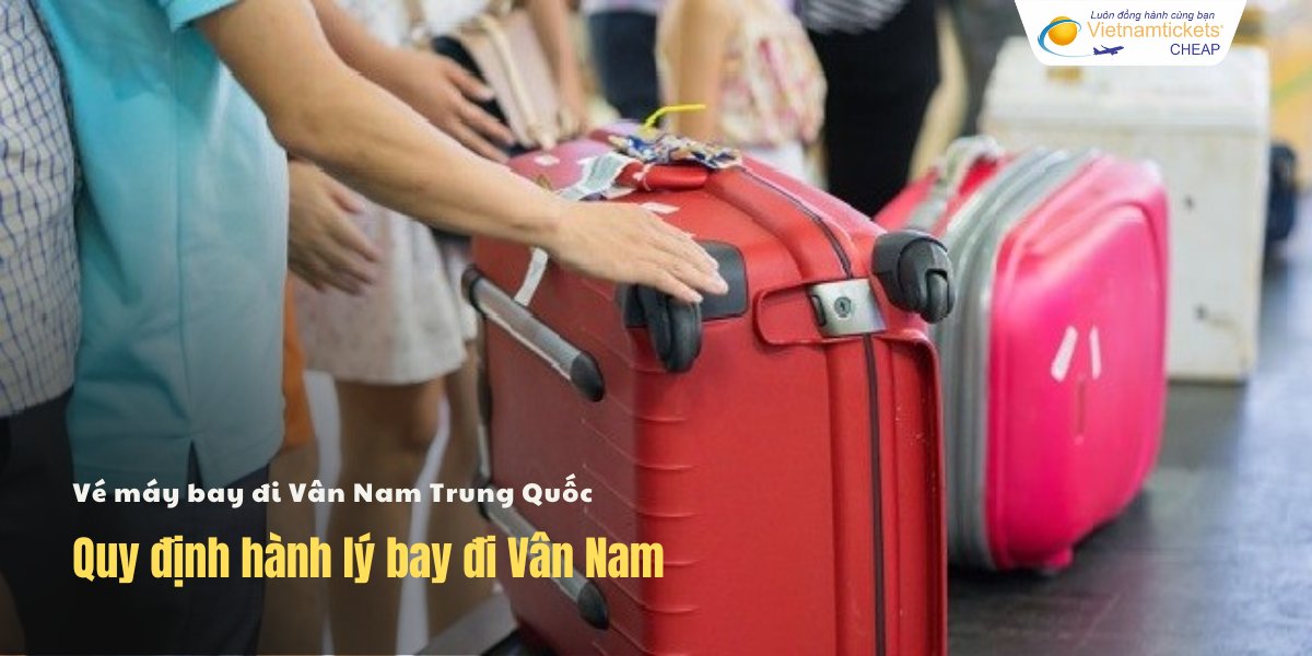 Quy định hành lý bay đi Vân Nam