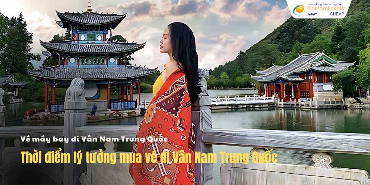 Thời điểm lý tưởng mua vé đi Vân Nam