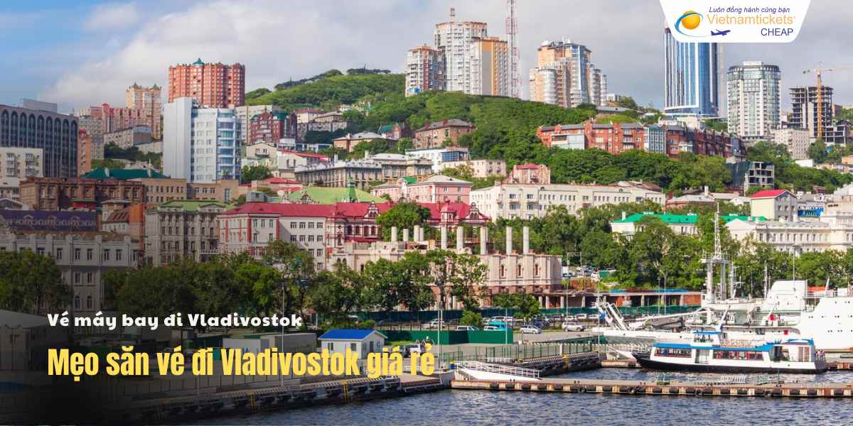 Mẹo săn vé đi Vladivostok giá rẻ