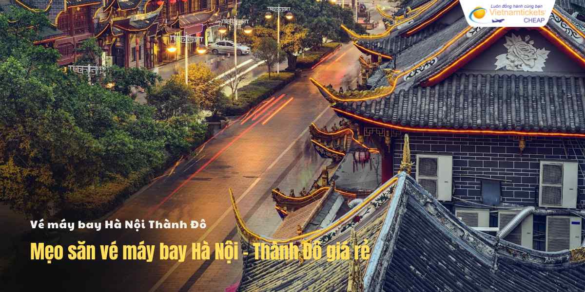 Mẹo săn vé máy bay Hà Nội - Thành Đô giá rẻ