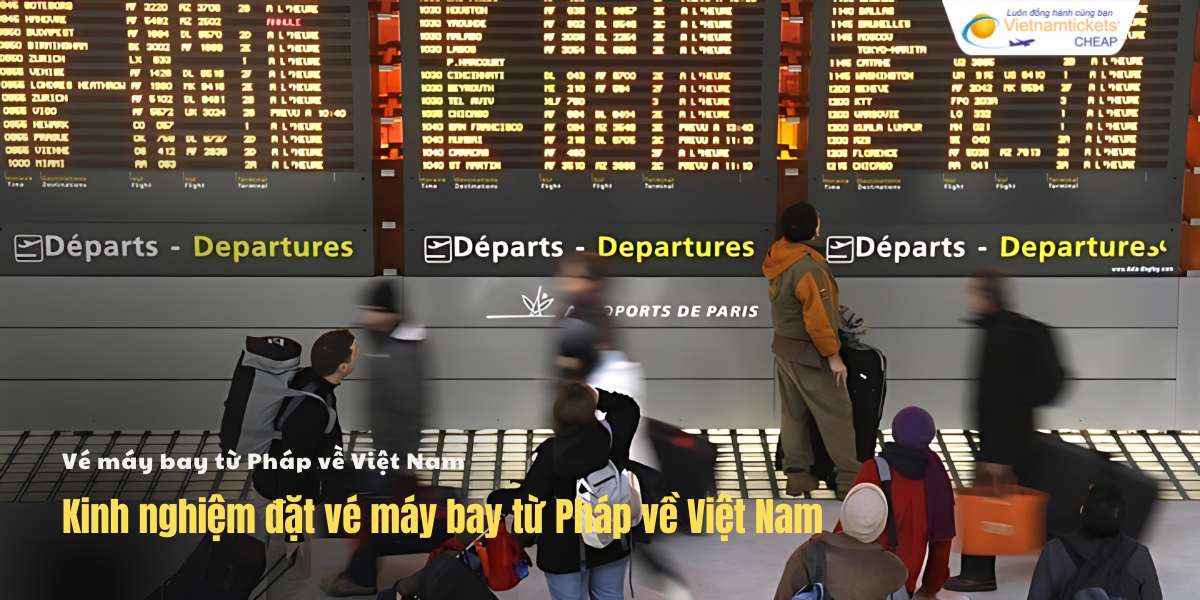 Kinh nghiệm đặt vé từ Pháp về Việt Nam