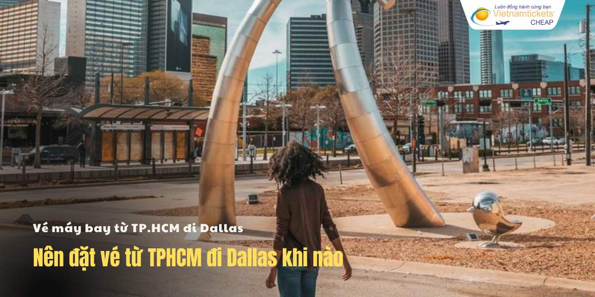 Nên đặt vé HCM Dallas khi nào